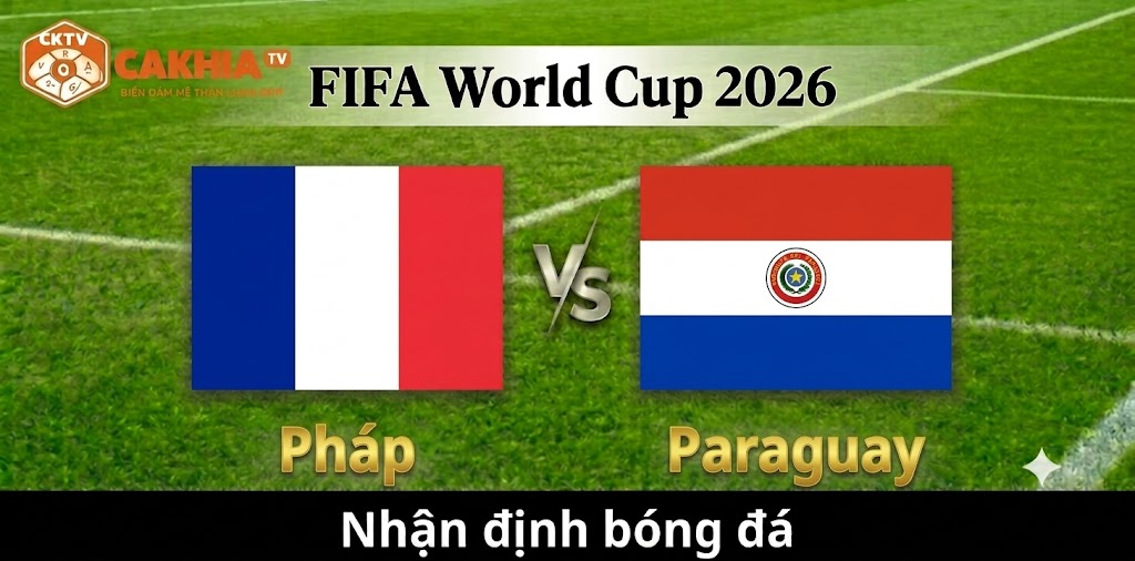Nhận định Pháp vs Paraguay: Les Bleus tiếp tục khẳng định vị thế ứng viên vô địch
